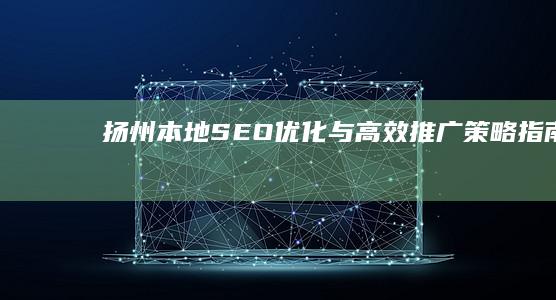 扬州本地SEO优化与高效推广策略指南